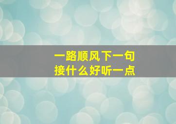 一路顺风下一句接什么好听一点