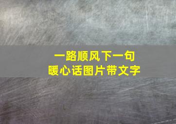 一路顺风下一句暖心话图片带文字