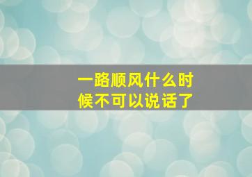 一路顺风什么时候不可以说话了