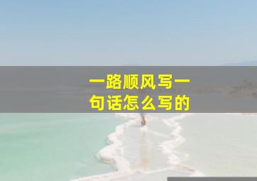 一路顺风写一句话怎么写的