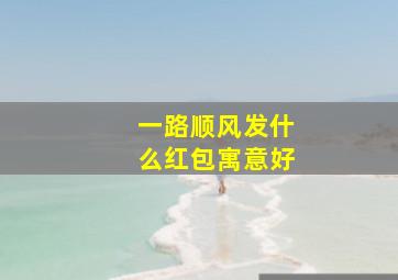 一路顺风发什么红包寓意好