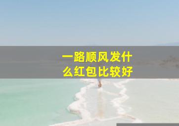 一路顺风发什么红包比较好