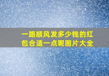 一路顺风发多少钱的红包合适一点呢图片大全