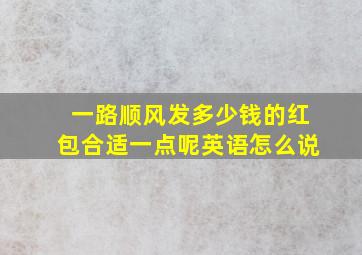 一路顺风发多少钱的红包合适一点呢英语怎么说