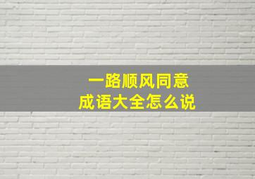 一路顺风同意成语大全怎么说