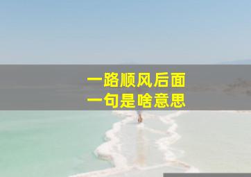 一路顺风后面一句是啥意思