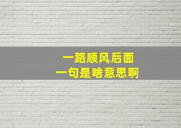 一路顺风后面一句是啥意思啊