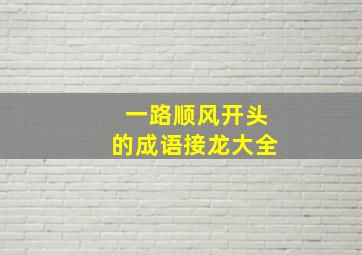 一路顺风开头的成语接龙大全