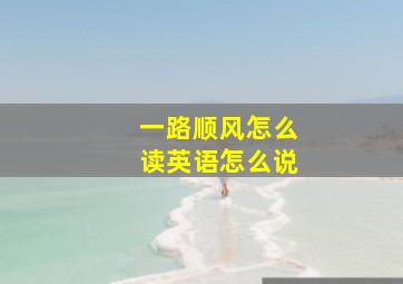 一路顺风怎么读英语怎么说