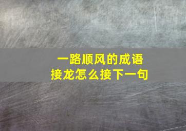 一路顺风的成语接龙怎么接下一句