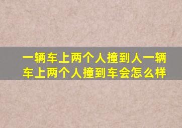 一辆车上两个人撞到人一辆车上两个人撞到车会怎么样