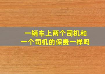 一辆车上两个司机和一个司机的保费一样吗