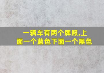 一辆车有两个牌照,上面一个蓝色下面一个黑色