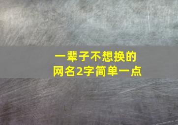 一辈子不想换的网名2字简单一点