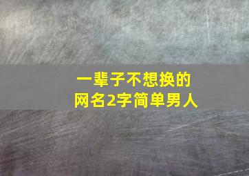 一辈子不想换的网名2字简单男人