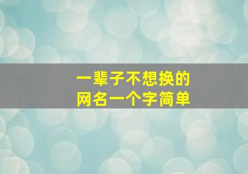 一辈子不想换的网名一个字简单