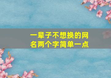 一辈子不想换的网名两个字简单一点