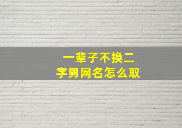 一辈子不换二字男网名怎么取