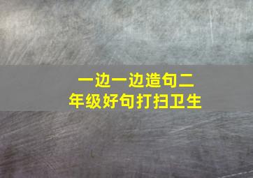 一边一边造句二年级好句打扫卫生