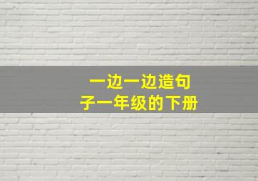 一边一边造句子一年级的下册