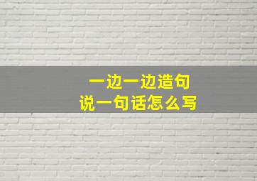 一边一边造句说一句话怎么写