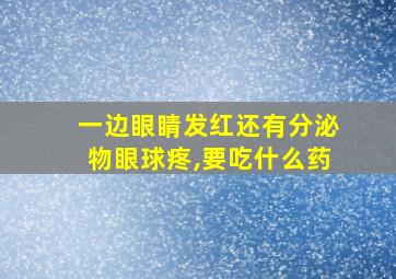 一边眼睛发红还有分泌物眼球疼,要吃什么药