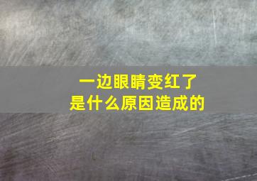 一边眼睛变红了是什么原因造成的