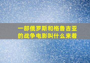 一部俄罗斯和格鲁吉亚的战争电影叫什么来着