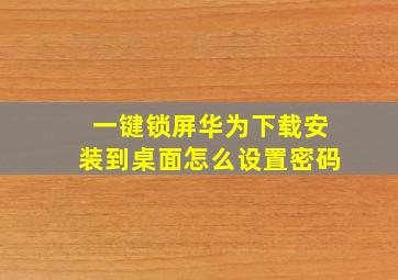 一键锁屏华为下载安装到桌面怎么设置密码