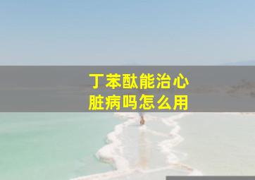 丁苯酞能治心脏病吗怎么用