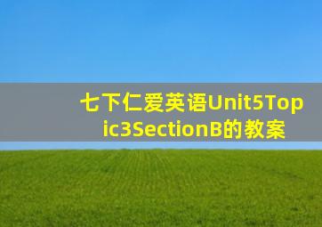 七下仁爱英语Unit5Topic3SectionB的教案