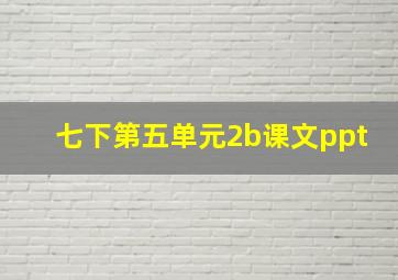 七下第五单元2b课文ppt