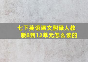 七下英语课文翻译人教版8到12单元怎么读的