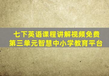 七下英语课程讲解视频免费第三单元智慧中小学教育平台