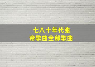 七八十年代张帝歌曲全部歌曲