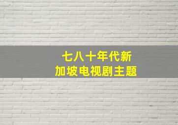 七八十年代新加坡电视剧主题