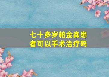 七十多岁帕金森患者可以手术治疗吗