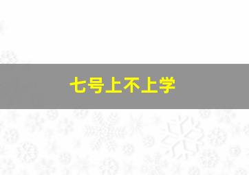 七号上不上学