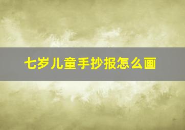 七岁儿童手抄报怎么画