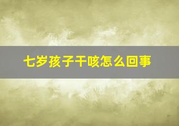 七岁孩子干咳怎么回事