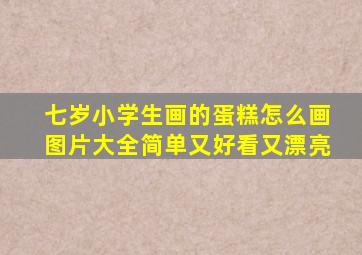 七岁小学生画的蛋糕怎么画图片大全简单又好看又漂亮