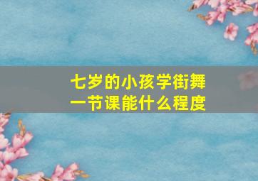 七岁的小孩学街舞一节课能什么程度