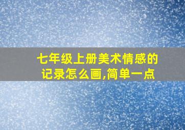 七年级上册美术情感的记录怎么画,简单一点