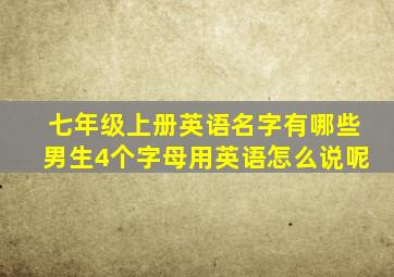 七年级上册英语名字有哪些男生4个字母用英语怎么说呢