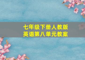 七年级下册人教版英语第八单元教案