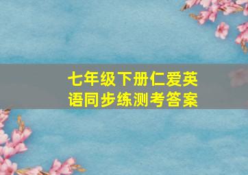 七年级下册仁爱英语同步练测考答案