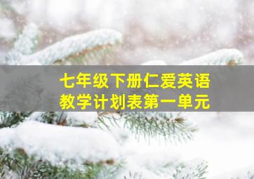 七年级下册仁爱英语教学计划表第一单元