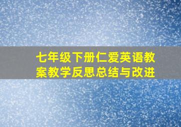 七年级下册仁爱英语教案教学反思总结与改进