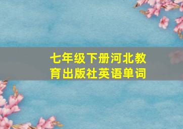 七年级下册河北教育出版社英语单词