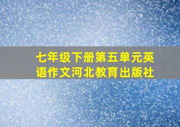 七年级下册第五单元英语作文河北教育出版社